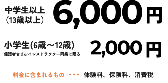 中学生以上（13歳以上）6,000円 料金に含まれるもの・・・体験料、保険料、消費税